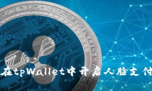 如何在tpWallet中开启人脸支付功能