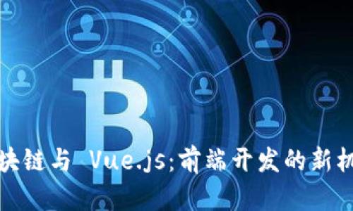 区块链与 Vue.js：前端开发的新机遇