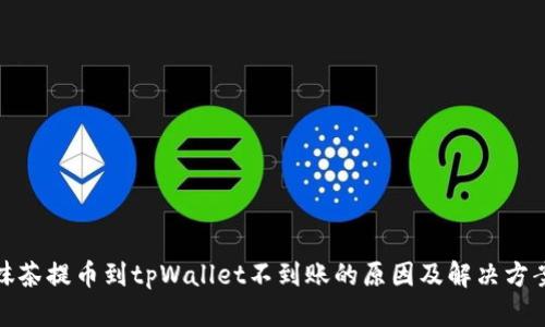 抹茶提币到tpWallet不到账的原因及解决方案