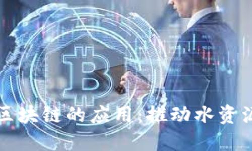 珠江水系联盟区块链的应用：推动水资源管理的新纪元