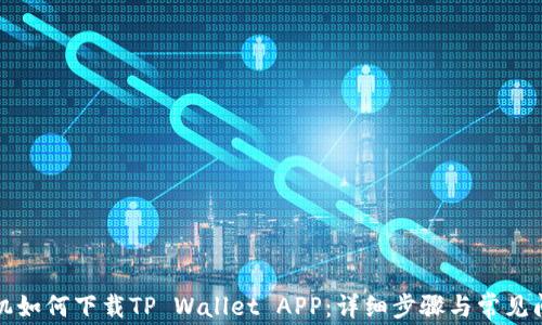 
安卓手机如何下载TP Wallet APP：详细步骤与常见问题解析