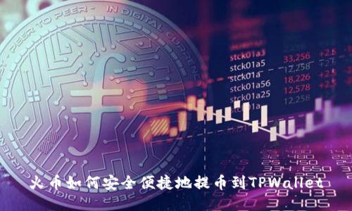 火币如何安全便捷地提币到TPWallet