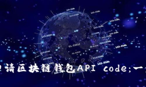 如何轻松申请区块链钱包API code：一步一步指南