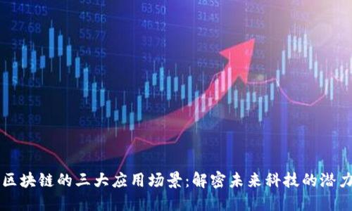 区块链的三大应用场景：解密未来科技的潜力
