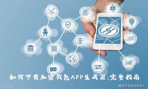 如何下载加密钱包APP生成器：完整指南