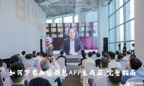 如何下载加密钱包APP生成器：完整指南