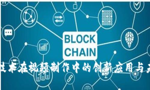 区块链技术在视频制作中的创新应用与未来发展