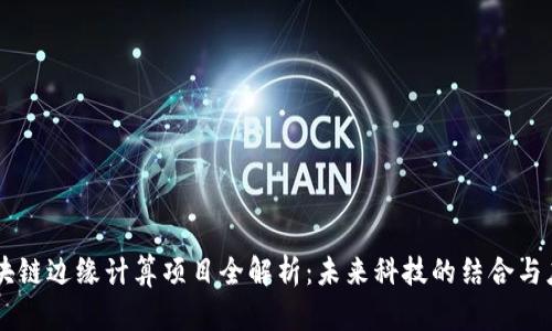 区块链边缘计算项目全解析：未来科技的结合与应用