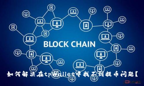 如何解决在tpWallet中找不到提币问题？