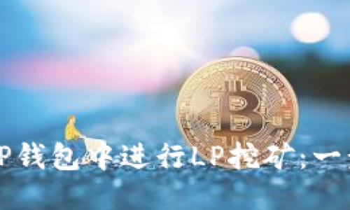 优质
如何在TP钱包中进行LP挖矿：一步步指南