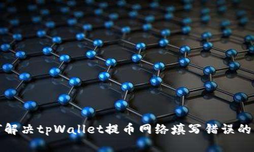 如何解决tpWallet提币网络填写错误的问题