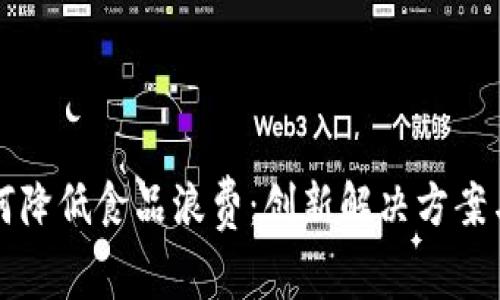 区块链如何降低食品浪费：创新解决方案与市场前景
