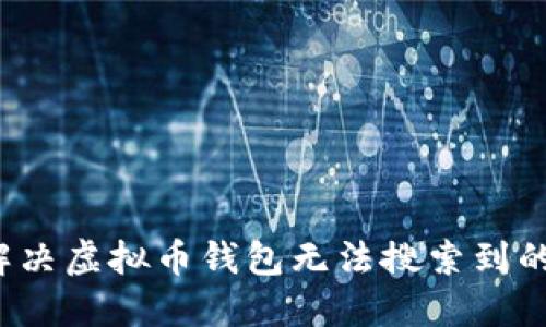 如何解决虚拟币钱包无法搜索到的问题？