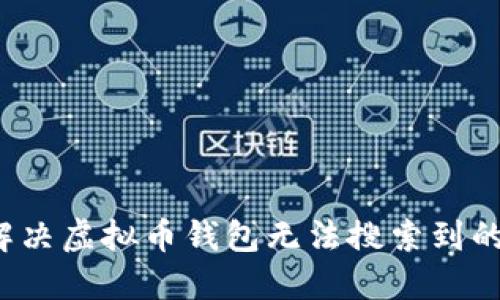 如何解决虚拟币钱包无法搜索到的问题？