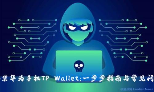如何安装华为手机TP Wallet：一步步指南与常见问题解答