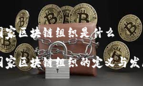 国家区块链组织是什么

国家区块链组织的定义与发展