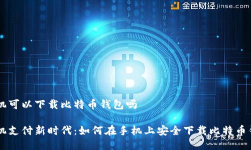手机可以下载比特币钱包吗

手机支付新时代：如何在手机上安全下载比特币钱包