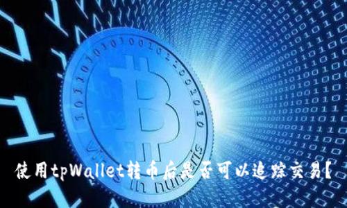 使用tpWallet转币后是否可以追踪交易？