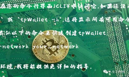 快速创建tpWallet命令的具体步骤取决于您想要执行的操作，以及您正在使用的环境（如操作系统、编程语言等）。通常，可以通过以下步骤找到或创建tpWallet命令：

1. **查阅文档**：访问tpWallet的官方文档或GitHub页面。这是获取特定命令和用法的最佳方式。官方文档通常会提供所有命令的完整列表和详细说明。

2. **安装tpWallet**：确保您已经安装了tpWallet，并可以在您的命令行界面（CLI）中访问它。如果还没有安装，请参照官方文档中的安装步骤。

3. **使用帮助命令**：在命令行中输入 `tpWallet --help` 或 `tpWallet -h`，这将显示所有可用命令及其用法。

4. **示例命令**：如果您已经找到了基本命令，您可以运行类似以下的命令来快速创建tpWallet：
   ```bash
   tpWallet create --name your_wallet_name --network your_network
   ```

如果您能提供更多的上下文信息，如具体想要执行的操作或环境，我将能提供更详细的指导。