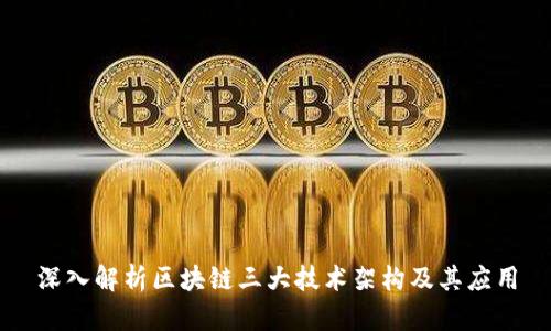 深入解析区块链三大技术架构及其应用