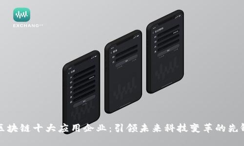 区块链十大应用企业：引领未来科技变革的先锋