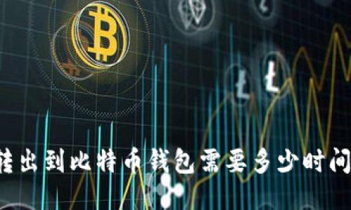 转出到比特币钱包需要多少时间？