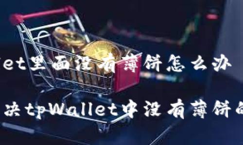 tpWallet里面没有薄饼怎么办

如何解决tpWallet中没有薄饼的问题？