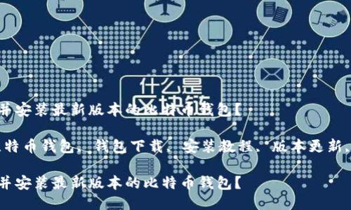 如何下载并安装最新版本的比特币钱包？

关键词：比特币钱包, 钱包下载, 安装教程, 版本更新, 加密货币

如何下载并安装最新版本的比特币钱包？