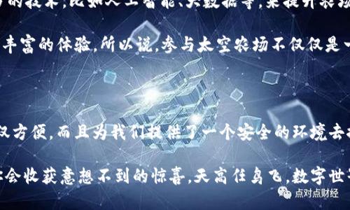 tpWallet里的太空农场是一个令人兴奋的概念，它将区块链技术与农场管理相结合，创造出一种新的投资和参与方式。随着数字资产和去中心化金融的发展，越来越多的用户开始关注如何在这个新兴的财富世界中找到属于自己的一席之地。而太空农场正是这样的一个机遇，尤其是在便捷的数字钱包tpWallet之中，它将为用户提供高效、灵活的投资和管理工具。

导言：什么是太空农场？

在我们讨论太空农场之前，首先需要了解它的基本概念。简单来说，太空农场是一种虚拟的农场，在区块链上运行，把传统的农业概念引入到数字世界中。在太空农场中，用户可以通过种植和收获虚拟资产来获取收益，这些虚拟资产可能是加密货币、非同质化代币（NFT）等。

使用tpWallet，用户可以轻松管理这些虚拟资产，进行交易和投资。为什么说她是“太空”的呢？因为它打破了传统农场的限制，用户可以在全球范围内参与，甚至可以通过跨越时空的方式，实现更加灵活的农业投资。

tpWallet：数字资产的安全家园

接下来，让我们聊聊tpWallet。作为一款领先的数字钱包，tpWallet提供了强大的安全性和便捷性。用户可以安全存储各种数字资产，并能够随时随地进行交易。钱包支持多种主流的加密货币，同时其用户友好的界面，让每位用户都能轻松上手。 

利用tpWallet，用户不仅能管理资产，还能利用钱包内嵌的功能参与到太空农场的活动中。比方说，通过这个钱包，你可以将你的虚拟农作物出售，或者将利润再投资到新的农场项目中。

太空农场如何运作？

太空农场实际上是一个去中心化的生态系统，用户通过参与网络而获得收益。最开始，你可以选择种植什么样的“作物”。这些作物可能按不同的参数来设计，比如生长速度、收益回报等。用户可以用自己的tpWallet进行购买，进行种植，等到收获季节，你就可以看到自己辛苦付出的结果。

每一个太空农场的作品都有其独特的特性。从某种程度上讲，你是在经营一个虚拟企业。用户不仅要考虑选择什么样的作物，还有每一个决策的的长远影响。

投资的机会与风险

当然，任何投资都有风险，太空农场也不例外。在选择投资什么样的作物时，用户需深入了解每个项目的潜在收益和风险。有些项目可能在短期内回报丰厚，但伴随着高风险，反之亦然。

再者，尽管tpWallet提供了非常优秀的安全性，但用户仍然需要在使用任何数字金融产品时保持警惕。密码保护、双重验证等功能可以确保你的资产安全。最好的办法是，将自己的投资分散，参与多个项目可以降低整体风险。

太空农场的未来：展望与可能性

随着区块链技术的发展，太空农场的未来看起来非常光明。越来越多的人对数字资产的认识和理解，推动着这个市场向前发展。未来的太空农场有可能结合更多的技术，比如人工智能、大数据等，来提升农场的管理和运营效率。

可以想象，未来的太空农场可能不仅仅局限于植物的种植，甚至可能扩展到虚拟动物的养殖，各类新的NFT与传统的虚拟农业间的结合，可以为投资者提供更加丰富的体验。所以说，参与太空农场不仅仅是一项投资，它更是一种全新的生活方式，它将改变人们与农业、投资之间的关系。

结尾：为什么现在就要加入太空农场？

如今，数字资产的浪潮不可逆转，依然有很多人对这个新兴领域充满好奇。在这个时机，加入太空农场，无疑是一个值得尝试的选择。通过tpWallet进行管理，不仅方便，而且为我们提供了一个安全的环境去探索这个数字农业的世界。

毕竟，人生就像一场投资，今天的选择将决定明天的未来。如果你还在犹豫，不妨注册一个tpWallet，试试看能否在太空农场里找到适合自己的那片土地，或许你会收获意想不到的惊喜。天高任鸟飞，数字世界也在无限扩展，赶快行动吧！