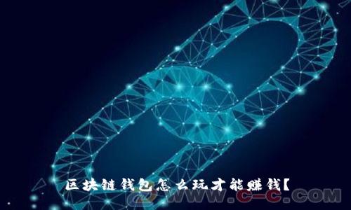 区块链钱包怎么玩才能赚钱？