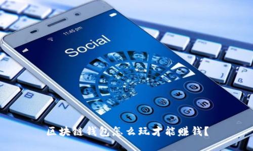 区块链钱包怎么玩才能赚钱？