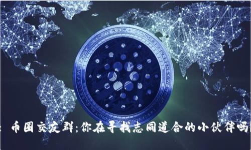 : 币圈交友群：你在寻找志同道合的小伙伴吗？