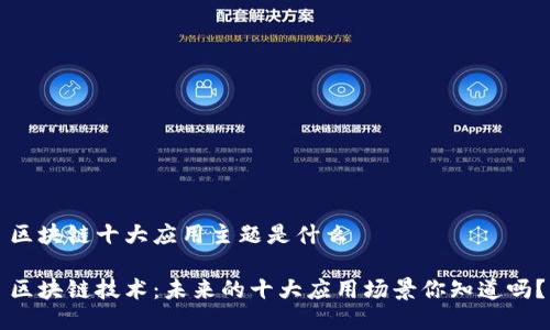 区块链十大应用主题是什么

区块链技术：未来的十大应用场景你知道吗？