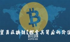 什么是贸易区块链？探索其背后的价值与应用