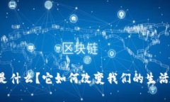 区块链技术是什么？它如何改变我们的生活和工