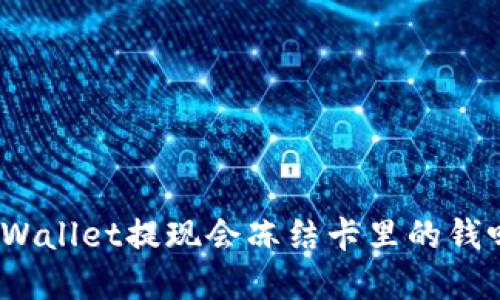tpWallet提现会冻结卡里的钱吗？