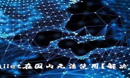 为什么tpWallet在国内无法使用？解决方案是什么？