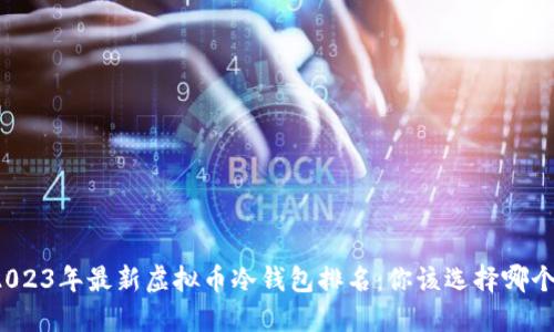 2023年最新虚拟币冷钱包排名：你该选择哪个？