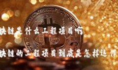 区块链是什么工程项目啊区块链的工程项目到底