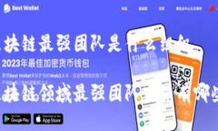 区块链最强团队是什么组织区块链领域最强团队