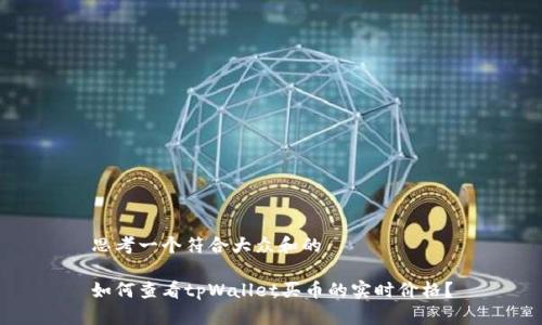 思考一个符合大众和的

如何查看tpWallet买币的实时价格？