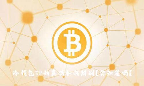 冷钱包TP的真伪如何辨别？你知道吗？