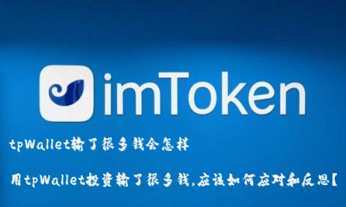 tpWallet输了很多钱会怎样

用tpWallet投资输了很多钱，应该如何应对和反思？