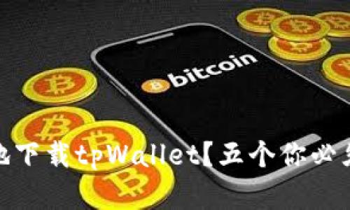 : 如何安全快捷地下载tpWallet？五个你必须知道的实用技巧