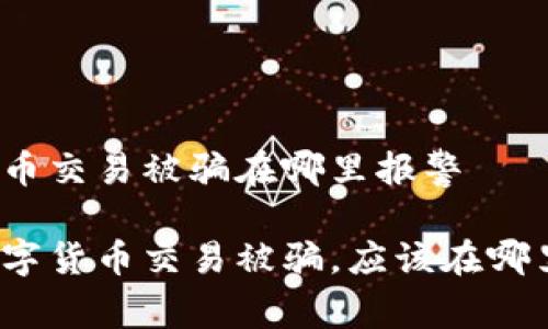 数字货币交易被骗在哪里报警

如果数字货币交易被骗，应该在哪里报警？