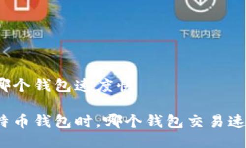 比特币哪个钱包速度快

选择比特币钱包时，哪个钱包交易速度最快？