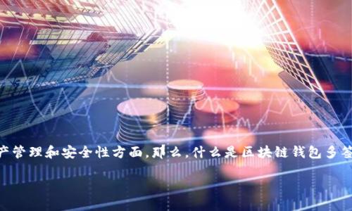 区块链钱包多签是一个备受关注的话题，尤其是在数字资产管理和安全性方面。那么，什么是区块链钱包多签，它究竟有何重要性？在本文中，我们将深入探讨这一概念。

为什么选择区块链钱包多签？安全还是便利？