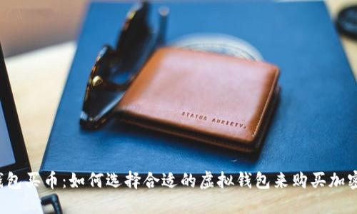 虚拟钱包买币：如何选择合适的虚拟钱包来购买加密货币？