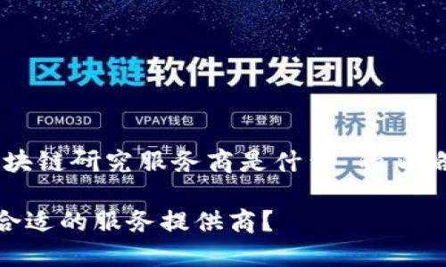 由于内容长度要求较高，以下是对“区块链研究服务商是什么”的简略版本，随时可以进行扩展并详细讨论。

区块链研究服务商是什么？如何选择合适的服务提供商？