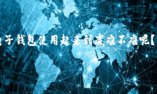 区块链电子钱包怎么使用是一个在当今数字货币和区块链技术快速发展的大背景下，越来越多人关注的话题。许多人都有这样的疑问：“区块链电子钱包使用起来到底难不难呢？”其实，掌握了基本的操作步骤和注意事项后，它的使用并不复杂。下面，我们就来深入探讨一下，它的工作原理、功能以及如何安全、高效地使用它。

如何安全高效地使用区块链电子钱包？